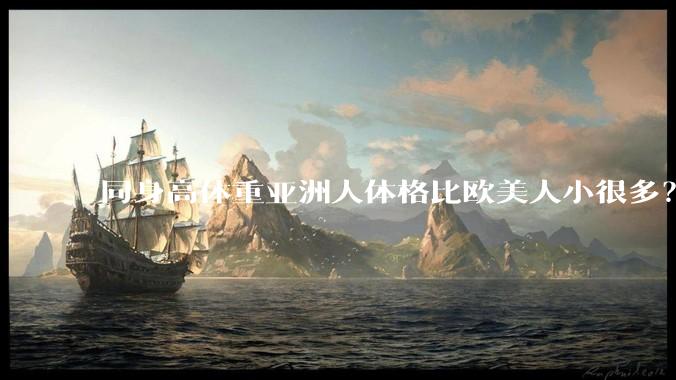 同身高体重亚洲人体格比欧美人小很多？是骨架的问题吗？