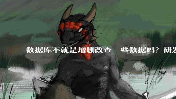 数据库不就是增删改查一些数据吗？研发一个数据库到底难在哪了？