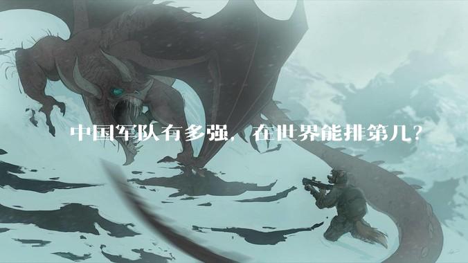 中国军队有多强，在世界能排第几？